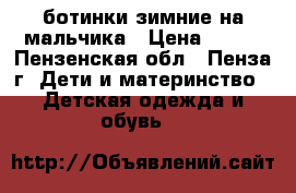 ботинки зимние на мальчика › Цена ­ 500 - Пензенская обл., Пенза г. Дети и материнство » Детская одежда и обувь   